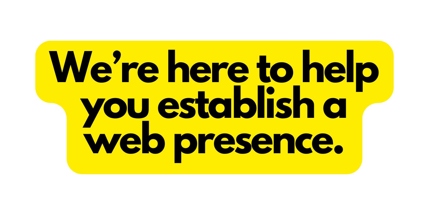We re here to help you establish a web presence